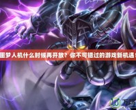 噩夢人機什么時候再開放？你不可錯過的游戲新機遇！