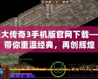 盛大傳奇3手機版官網(wǎng)下載——帶你重溫經(jīng)典，再創(chuàng)輝煌
