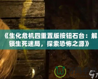 《生化危機四重置版按鈕石臺：解鎖生死迷局，探索恐怖之源》