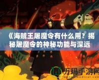 《海賊王屠魔令有什么用？揭秘屠魔令的神秘功能與深遠意義》