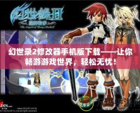 幻世錄2修改器手機版下載——讓你暢游游戲世界，輕松無憂！