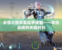 永恒之塔殺星起手技能——掌控戰局的關鍵時刻