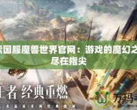 探索國(guó)服魔獸世界官網(wǎng)：游戲的魔幻之旅，盡在指尖
