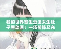 我的世界寄生蟲進女生肚子里動畫：一場驚悚又充滿創意的冒險