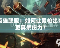 英雄聯盟：如何讓男槍出裝更具殺傷力？