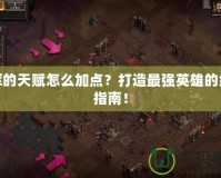 光輝的天賦怎么加點(diǎn)？打造最強(qiáng)英雄的終極指南！