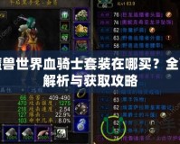 魔獸世界血騎士套裝在哪買(mǎi)？全面解析與獲取攻略