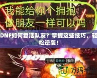 DNF如何復活隊友？掌握這些技巧，輕松逆襲！