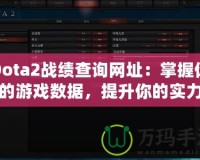 Dota2戰績查詢網址：掌握你的游戲數據，提升你的實力