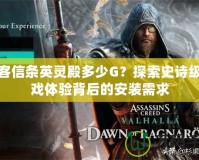 刺客信條英靈殿多少G？探索史詩級游戲體驗背后的安裝需求
