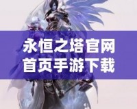 永恒之塔官網首頁手游下載，帶你開啟不朽冒險之旅！