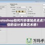Photoshop如何巧妙添加點點點？讓你的設計更具藝術感！