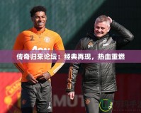 傳奇歸來論壇：經典再現，熱血重燃