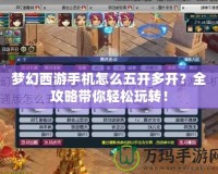 夢幻西游手機怎么五開多開？全攻略帶你輕松玩轉！