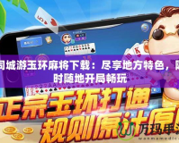 同城游玉環麻將下載：盡享地方特色，隨時隨地開局暢玩