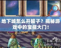 地下城怎么開罐子？揭秘游戲中的寶藏大門！