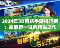 2024年3D網絡手游排行榜：最值得一試的頂尖之作