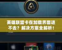 英雄聯盟卡在加載界面進不去？解決方案全解析！