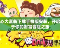 開心大富翁下載手機版安裝，開啟屬于你的財富冒險之旅