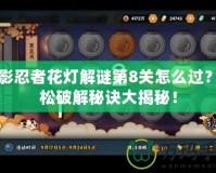 火影忍者花燈解謎第8關怎么過？輕松破解秘訣大揭秘！