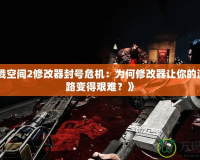 《殺戮空間2修改器封號危機：為何修改器讓你的游戲之路變得艱難？》