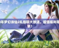 2024年夢幻誅仙2禮包碼大放送，超值福利等你來拿！