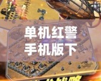單機紅警手機版下載——重溫經(jīng)典戰(zhàn)斗策略，指尖重燃熱血激情！