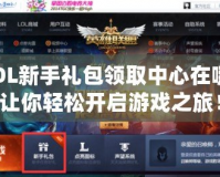 LOL新手禮包領取中心在哪？讓你輕松開啟游戲之旅！