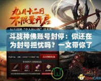 斗戰神佛賬號封停：你還在為封號擔憂嗎？一文帶你了解背后的原因與解決方案