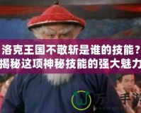 洛克王國不敬斬是誰的技能？揭秘這項神秘技能的強大魅力