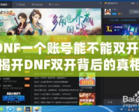 DNF一個(gè)賬號(hào)能不能雙開？揭開DNF雙開背后的真相