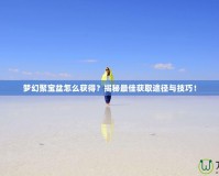 夢幻聚寶盆怎么獲得？揭秘最佳獲取途徑與技巧！