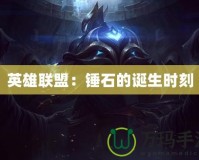 英雄聯盟：錘石的誕生時刻