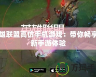 英雄聯(lián)盟高仿手機(jī)游戲：帶你暢享全新手游體驗