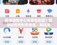 安卓游戲中心安裝包在哪？帶你輕松找到安裝包，暢玩海量游戲！