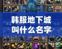 韓服地下城叫什么名字？探索韓服地下城的魅力與挑戰(zhàn)