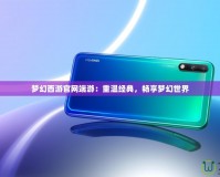 夢幻西游官網端游：重溫經典，暢享夢幻世界