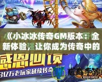《小冰冰傳奇GM版本：全新體驗(yàn)，讓你成為傳奇中的王者！》