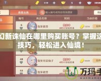 夢(mèng)幻新誅仙在哪里購(gòu)買(mǎi)賬號(hào)？掌握這些技巧，輕松進(jìn)入仙境！