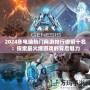 2024年電腦熱門網游排行榜前十名：探索最火爆游戲的背后魅力