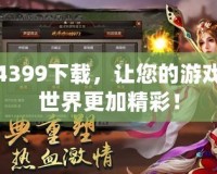 4399下載，讓您的游戲世界更加精彩！