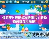保衛蘿卜天際關攻略圖10：輕松通關技巧大揭秘！