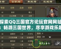 探索QQ三國官方論壇官網(wǎng)網(wǎng)址：暢游三國世界，盡享游戲樂趣