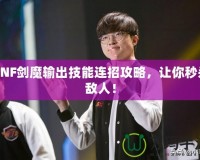 DNF劍魔輸出技能連招攻略，讓你秒殺敵人！
