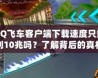 QQ飛車客戶端下載速度只能到10兆嗎？了解背后的真相與安全性分析！