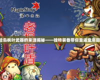 冒險島楓葉武器的來源揭秘——獨特裝備帶你重返童年回憶！