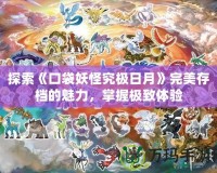 探索《口袋妖怪究極日月》完美存檔的魅力，掌握極致體驗