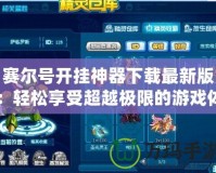 賽爾號開掛神器下載最新版：輕松享受超越極限的游戲體驗！