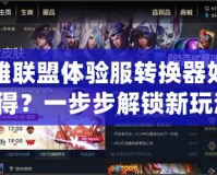 英雄聯盟體驗服轉換器如何獲得？一步步解鎖新玩法！