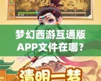 夢幻西游互通版APP文件在哪？深度解析與輕松獲取方法